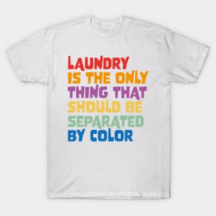 Laundry Is The Only Thing That Should Be Separated By Color T-Shirt